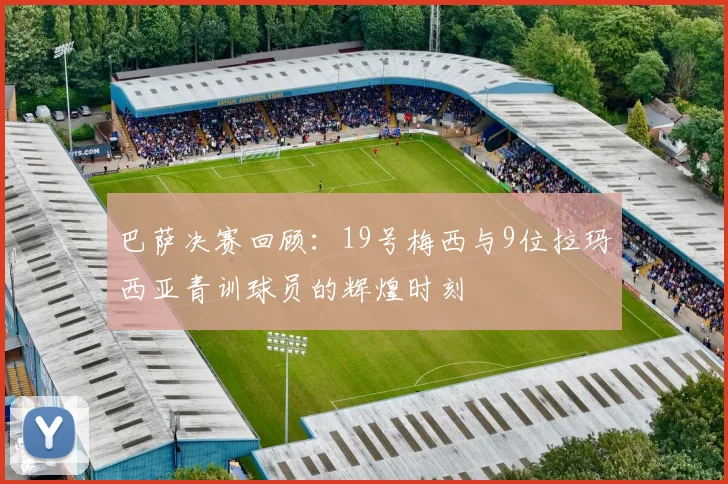 巴萨决赛回顾：19号梅西与9位拉玛西亚青训球员的辉煌时刻