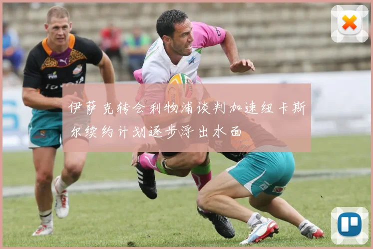 伊萨克转会利物浦谈判加速纽卡斯尔续约计划逐步浮出水面
