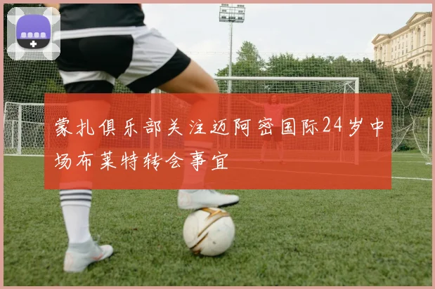蒙扎俱乐部关注迈阿密国际24岁中场布莱特转会事宜