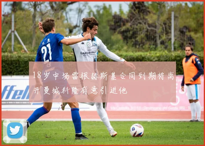 18岁中场雷根赫斯基合同到期将离开曼城科隆有意引进他