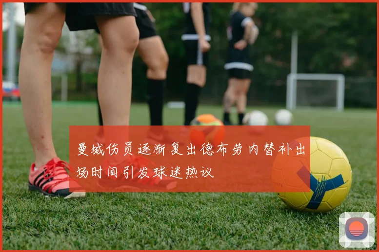 曼城伤员逐渐复出德布劳内替补出场时间引发球迷热议