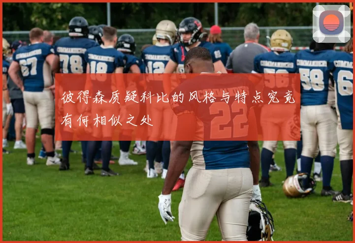 彼得森质疑科比的风格与特点究竟有何相似之处
