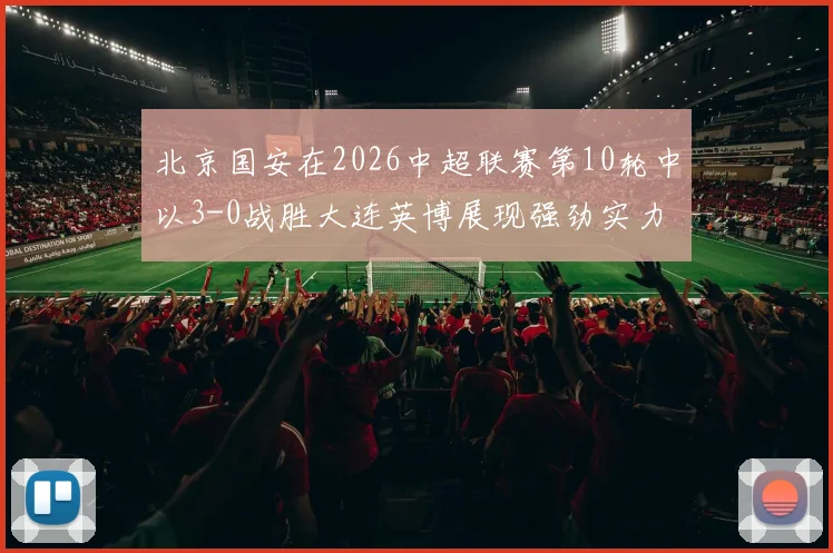 北京国安在2026中超联赛第10轮中以3-0战胜大连英博展现强劲实力
