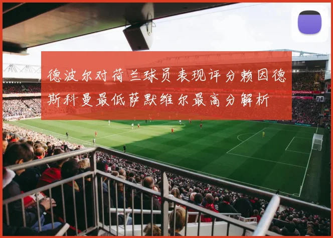 德波尔对荷兰球员表现评分赖因德斯科曼最低萨默维尔最高分解析