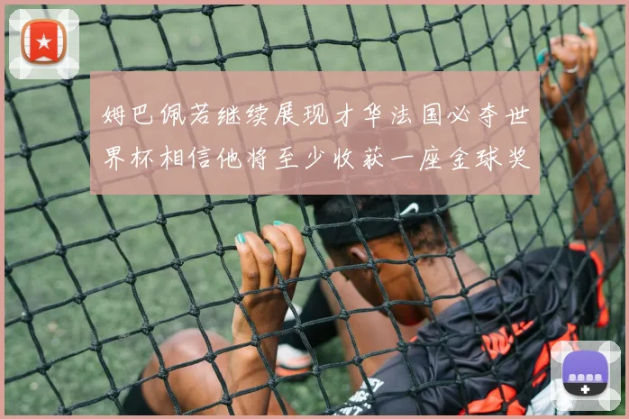 姆巴佩若继续展现才华法国必夺世界杯相信他将至少收获一座金球奖
